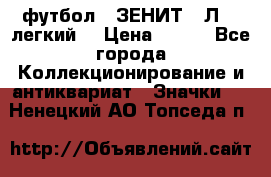 1.1) футбол : ЗЕНИТ  “Л“  (легкий) › Цена ­ 249 - Все города Коллекционирование и антиквариат » Значки   . Ненецкий АО,Топседа п.